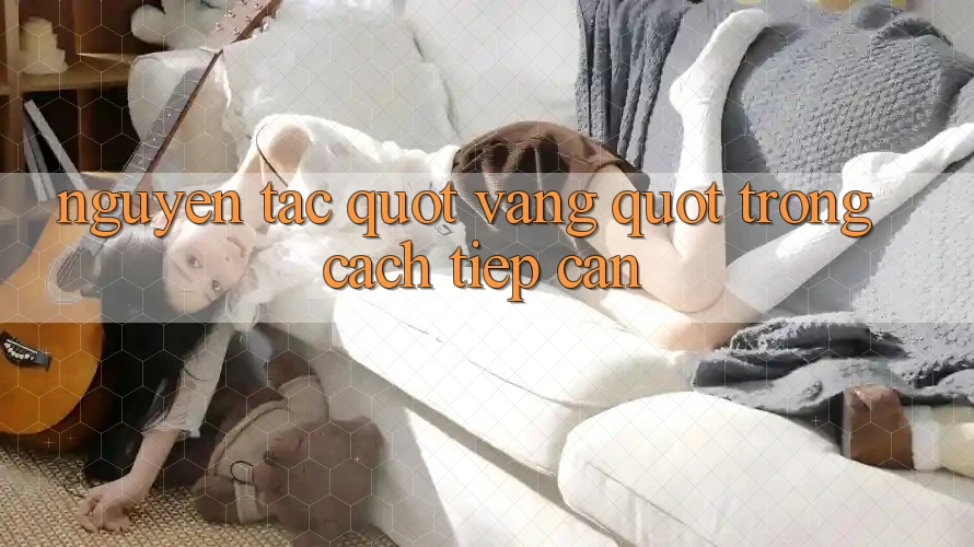Nguyên Tắc " Vàng" Trong Cách Tiếp Cận Nguyên Tắc " Vàng" Trong Cách Tiếp Cận
