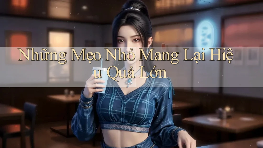 Những Mẹo Nhỏ Mang Lại Hiệu Quả Lớn