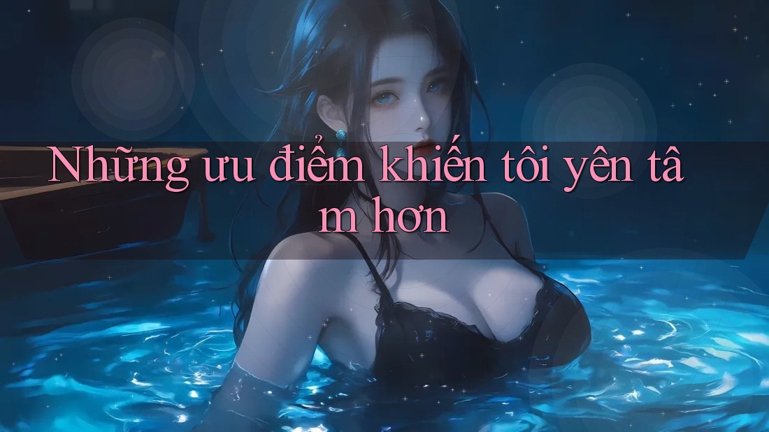 Những ưu điểm khiến tôi yên tâm hơn Những ưu điểm khiến tôi yên tâm hơn
