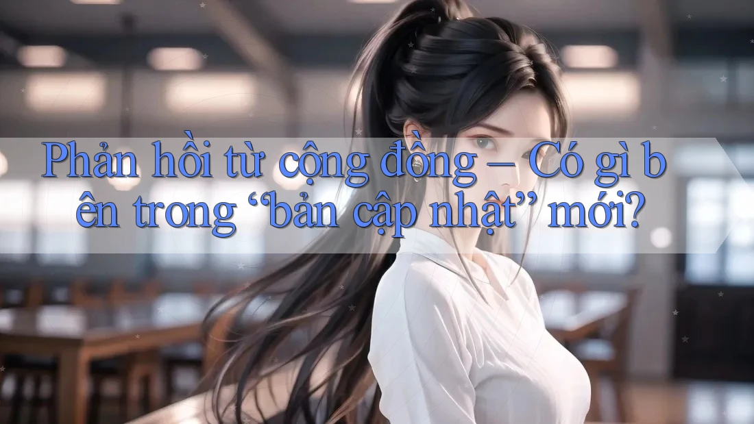 Phản hồi từ cộng đồng – Có gì bên trong “bản cập nhật” mới? Phản hồi từ cộng đồng – Có gì bên trong “bản cập nhật” mới?