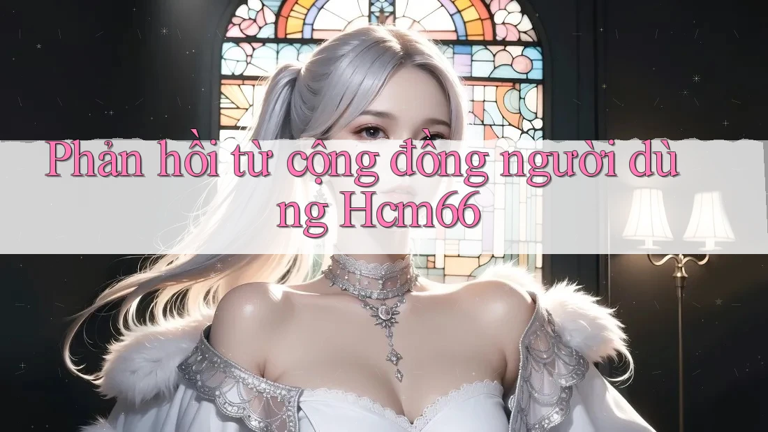 Phản hồi từ cộng đồng người dùng Hcm66