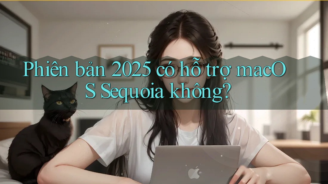 Phiên bản 2025 có hỗ trợ macOS Sequoia không?