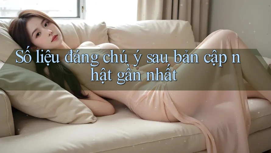 Số liệu đáng chú ý sau bản cập nhật gần nhất