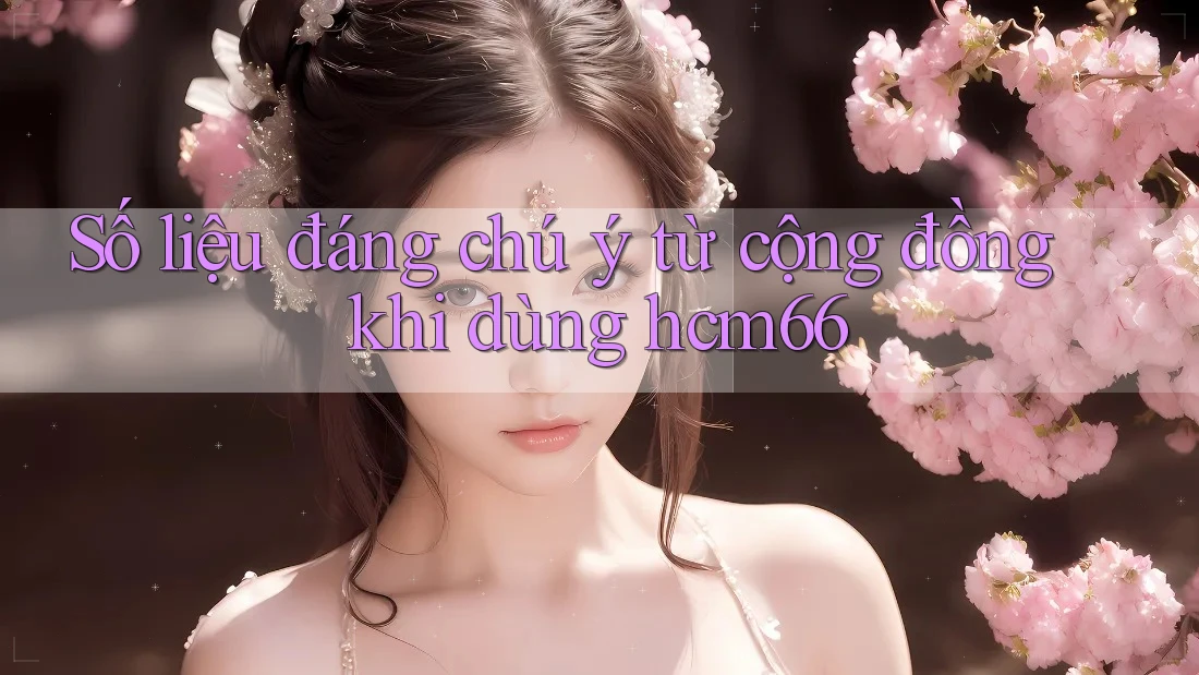 Số liệu đáng chú ý từ cộng đồng khi dùng hcm66 Số liệu đáng chú ý từ cộng đồng khi dùng hcm66