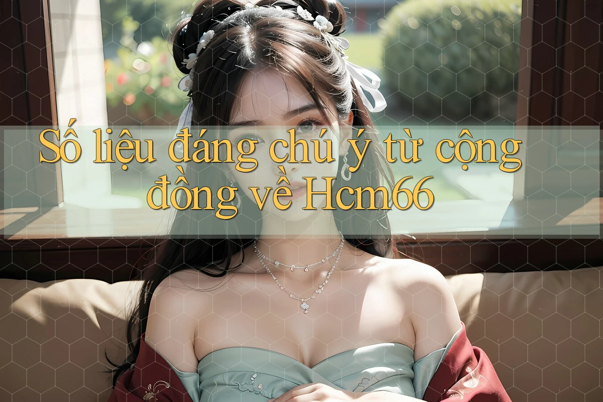Số liệu đáng chú ý từ cộng đồng về Hcm66 Số liệu đáng chú ý từ cộng đồng về Hcm66