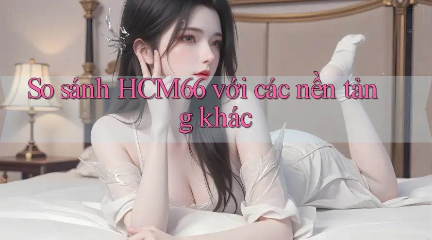 So sánh HCM66 với các nền tảng khác