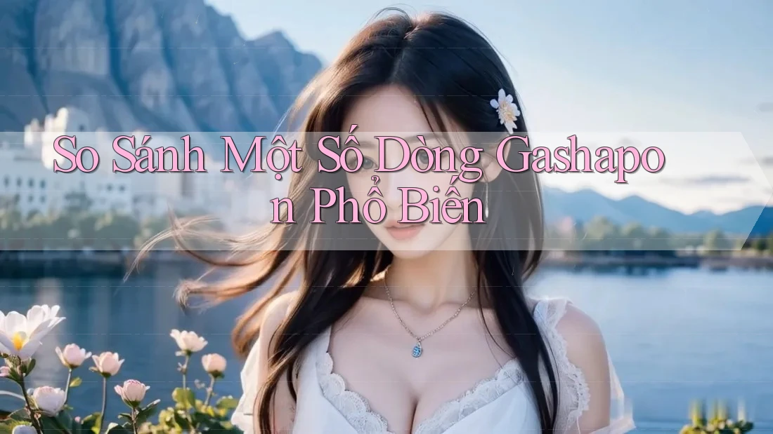 So Sánh Một Số Dòng Gashapon Phổ Biến So Sánh Một Số Dòng Gashapon Phổ Biến