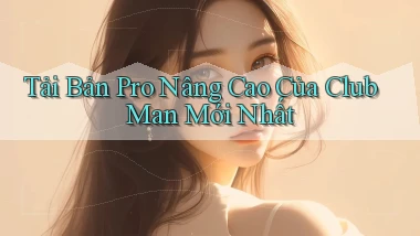 tải bản pro nâng cao của club man mới nhất