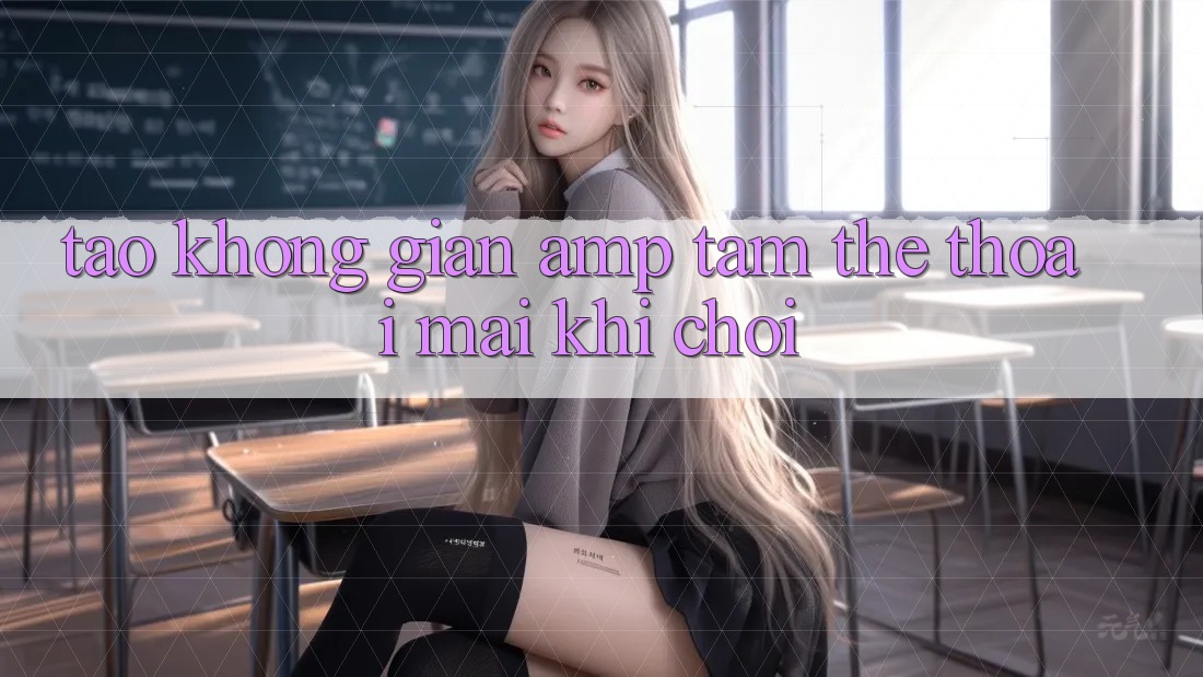Tạo Không Gian &amp; Tâm Thế Thoải Mái Khi Chơi