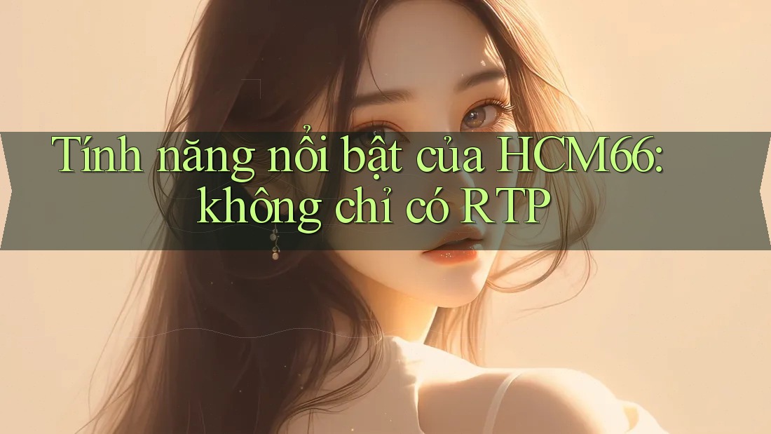 Tính năng nổi bật của HCM66: không chỉ có RTP Tính năng nổi bật của HCM66: không chỉ có RTP