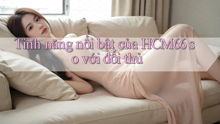 Tính năng nổi bật của HCM66 so với đối thủ