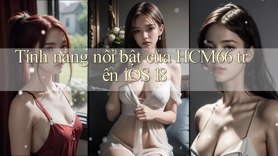 Tính năng nổi bật của HCM66 trên iOS 18