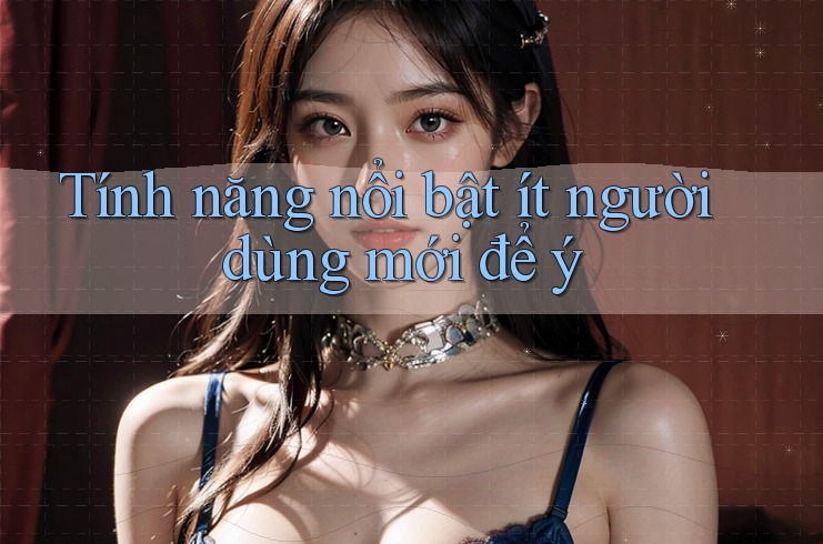Tính năng nổi bật ít người dùng mới để ý Tính năng nổi bật ít người dùng mới để ý