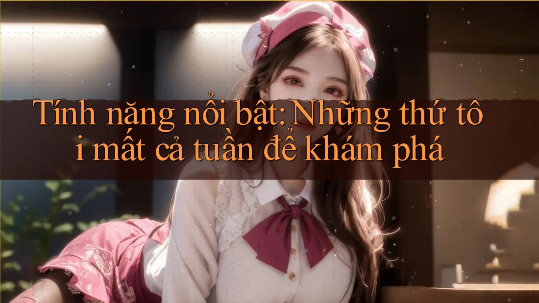 Tính năng nổi bật: Những thứ tôi mất cả tuần để khám phá