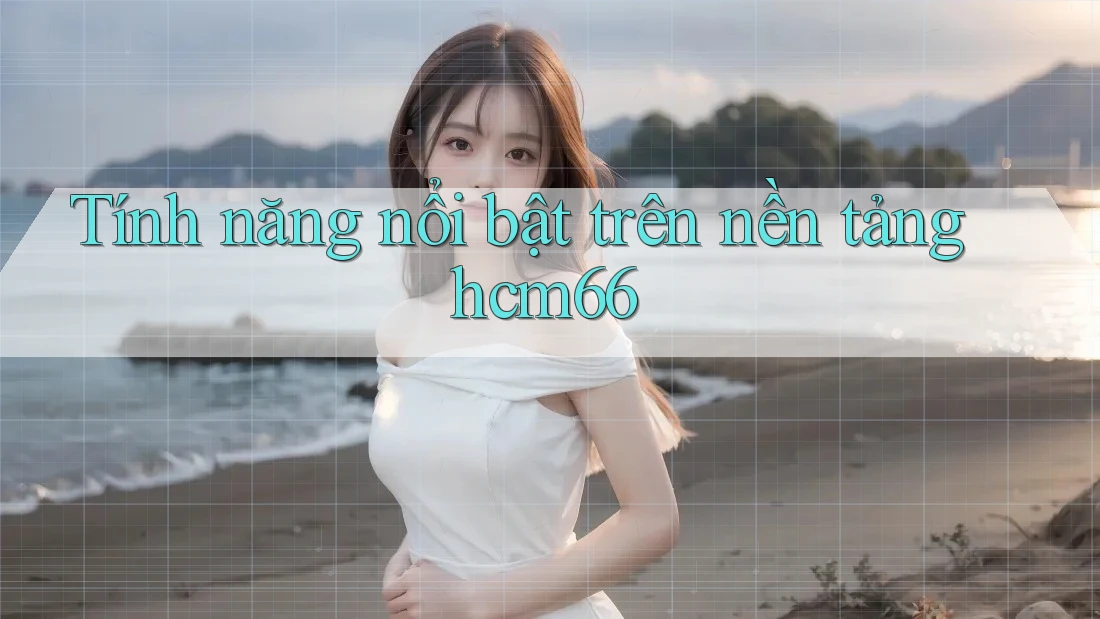 Tính năng nổi bật trên nền tảng hcm66