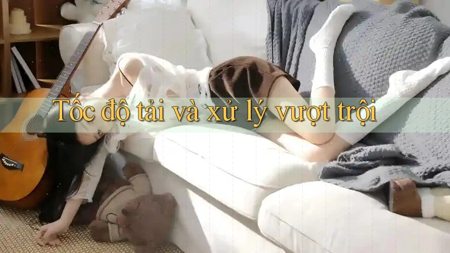 Tốc độ tải và xử lý vượt trội Tốc độ tải và xử lý vượt trội