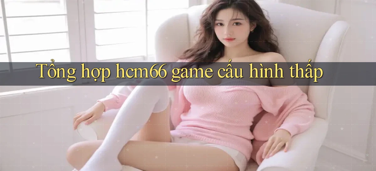 Tổng hợp hcm66 game cấu hình thấp