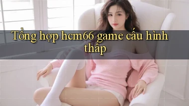 Tổng hợp hcm66 game cấu hình thấp