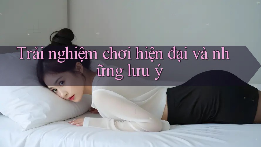 Trải nghiệm chơi hiện đại và những lưu ý Trải nghiệm chơi hiện đại và những lưu ý