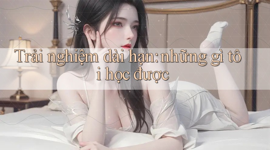 Trải nghiệm dài hạn: những gì tôi học được