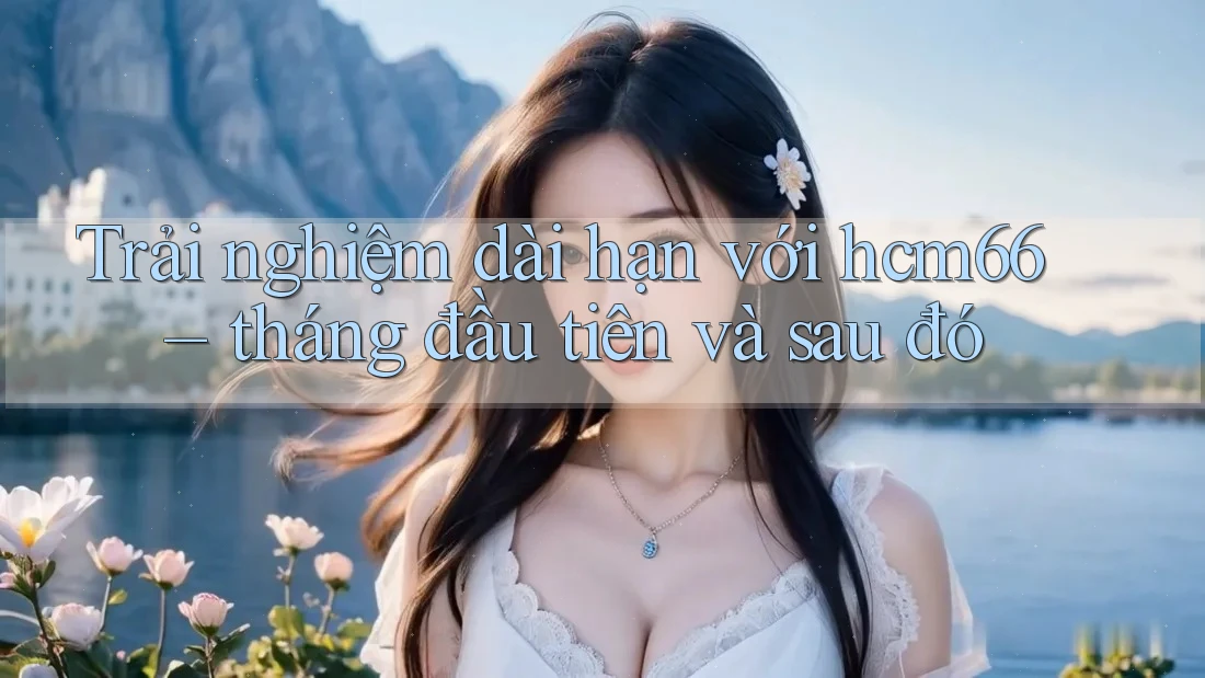 Trải nghiệm dài hạn với hcm66 – tháng đầu tiên và sau đó Trải nghiệm dài hạn với hcm66 – tháng đầu tiên và sau đó