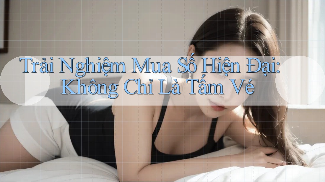 Trải Nghiệm Mua Số Hiện Đại: Không Chỉ Là Tấm Vé Trải Nghiệm Mua Số Hiện Đại: Không Chỉ Là Tấm Vé