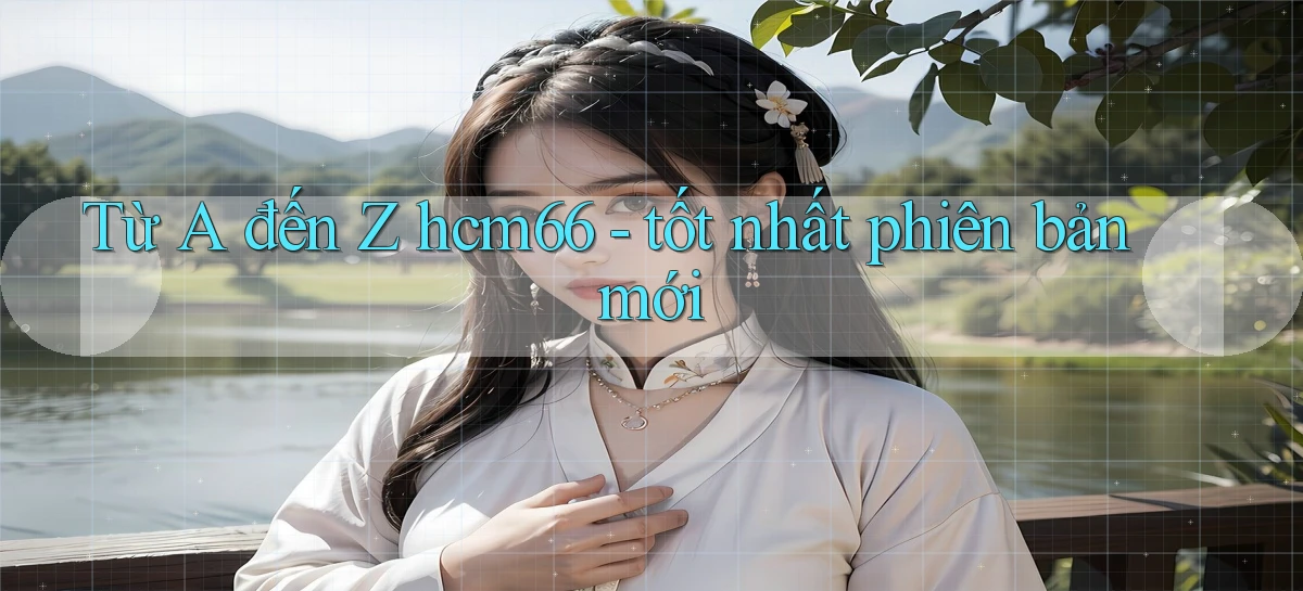 Từ A đến Z hcm66   tốt nhất phiên bản mới