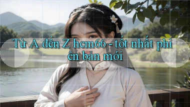 Từ A đến Z hcm66   tốt nhất phiên bản mới
