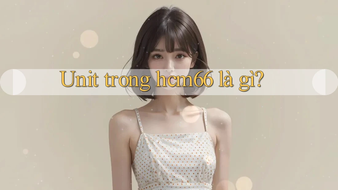 Unit trong hcm66 là gì?