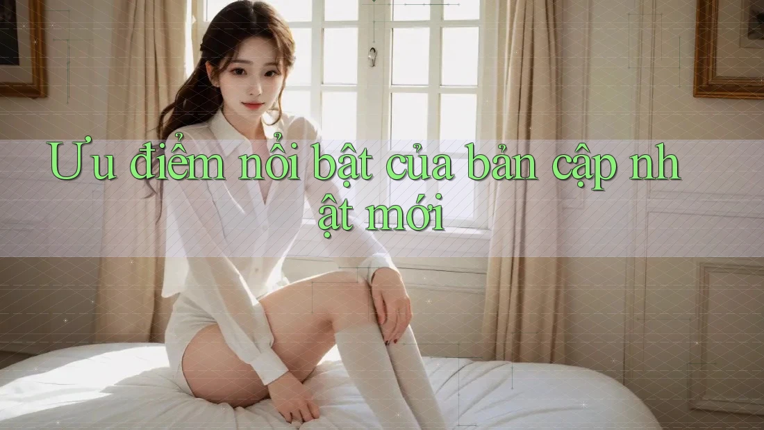 Ưu điểm nổi bật của bản cập nhật mới Ưu điểm nổi bật của bản cập nhật mới