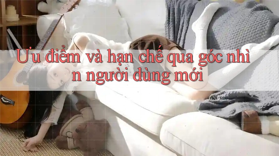 Ưu điểm và hạn chế qua góc nhìn người dùng mới Ưu điểm và hạn chế qua góc nhìn người dùng mới