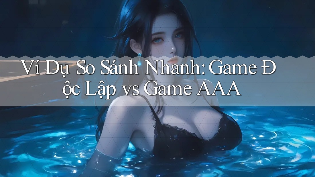 Ví Dụ So Sánh Nhanh: Game Độc Lập vs Game AAA Ví Dụ So Sánh Nhanh: Game Độc Lập vs Game AAA