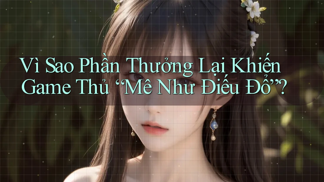 Vì Sao Phần Thưởng Lại Khiến Game Thủ “Mê Như Điếu Đổ”?