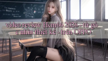 video review Hcm66 2026   từ góc nhìn thiết kế   trên OPPO