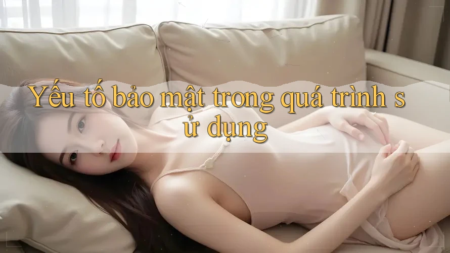 Yếu tố bảo mật trong quá trình sử dụng Yếu tố bảo mật trong quá trình sử dụng